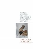 O'Brien, Gregory: News of the Swimmer Reaches Shore O'Brien, Gregory: News of the Swimmer Reaches Shore