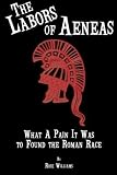 Williams, Rose: The Labors of Aeneas: What a Pain It Was to Found the Roman Race