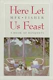 Fisher, Mary Frances Kennedy: Here Let Us Feast: A Book of Banquets