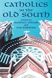 Miller, Randall M.: Catholics in the Old South: Essays on Church and Culture