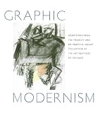 Druick, Douglas W.: Graphic Modernism: Selections from the Francey and Dr. Martin L. Gecht Collection at the Art Institute of Chicago
