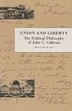 Calhoun, John C.: Union and Liberty: The Political Philosophy of John C. Calhoun Calhoun, John C.: Union and Liberty: The Political Philosophy of John C. Calhoun