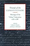 McDowell, Gary L.: Friends of the Constitution: Writings of the "Other" Federalists, 1787-1788