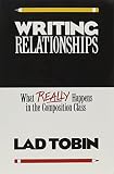 Tobin, Lad: Writing Relationships: What Really Happens in the Composition Class