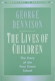 Dennison, George: The Lives of Children: The Story of the First Street School Dennison, George: The Lives of Children: The Story of the First Street School