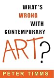 Timms, Peter: What's Wrong With Contemporary Art?