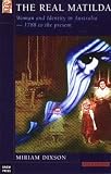 Dixson, Miriam: The Real Matilda: Woman and Identity in Australia 1788 to the Present Dixson, Miriam: The Real Matilda: Woman and Identity in Australia 1788 to the Present