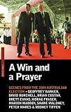 Maloney, Shane: A Win And A Prayer: Scenes from the 2004 Australian Election Maloney, Shane: A Win And A Prayer: Scenes from the 2004 Australian Election