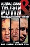 Brown, Archie: Gorbachev, Yeltsin, and Putin: Political Leadership in Russia's Transition Brown, Archie: Gorbachev, Yeltsin, and Putin: Political Leadership in Russia's Transition