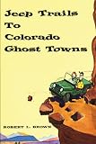 Brown, Robert L.: Jeep Trails to Colorado Ghost Towns Brown, Robert L.: Jeep Trails to Colorado Ghost Towns