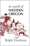Friedman, Ralph: In Search of Western Oregon Friedman, Ralph: In Search of Western Oregon