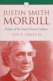 Cross, Coy F.: Justin Smith Morrill: Father of the Land-Grant Colleges Cross, Coy F.: Justin Smith Morrill: Father of the Land-Grant Colleges