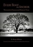 Allison, R. Bruce: Every Root An Anchor: Wisconsin's Famous And Historic Trees