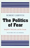 Griffith, Robert: The Politics of Fear: Joseph R. McCarthy and the Senate Griffith, Robert: The Politics of Fear: Joseph R. McCarthy and the Senate