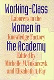 Fay, Elizabeth A.: Working-Class Women in the Academy: Laborers in the Knowledge Factory Fay, Elizabeth A.: Working-Class Women in the Academy: Laborers in the Knowledge Factory