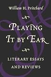 Pritchard, William H.: Playing It by Ear: Literary Essays and Reviews