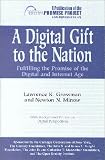 Grossman, Lawrence K.: A Digital Gift to the Nation: Fulfilling the Promise of the Digital and Internet Age Grossman, Lawrence K.: A Digital Gift to the Nation: Fulfilling the Promise of the Digital and Internet Age