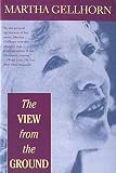 Gellhorn, Martha: The View from the Ground Gellhorn, Martha: The View from the Ground