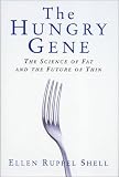 Shell, Ellen Ruppel: The Hungry Gene: The Sciene of Fat and the Future of Thin Shell, Ellen Ruppel: The Hungry Gene: The Sciene of Fat and the Future of Thin