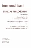 Kant, Immanuel: Ethical Philosophy: Grounding for the Metaphysics of Morals & Metaphysical Principles of Virtue Kant, Immanuel: Ethical Philosophy: Grounding for the Metaphysics of Morals & Metaphysical Principles of Virtue