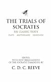Plato: The Trials of Socrates: Six Classic Texts Plato: The Trials of Socrates: Six Classic Texts