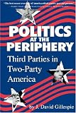 Gillespie, J. David: Politics at the Periphery: Third Parties in Two-Party America