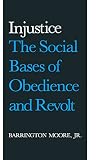 Moore, Barrington: Injustice: The Social Bases of Obedience and Revolt Moore, Barrington: Injustice: The Social Bases of Obedience and Revolt