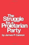Cannon, James P.: The Struggle for a Proletarian Party Cannon, James P.: The Struggle for a Proletarian Party
