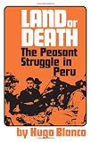 Blanco, Hugo: Land or Death?: The Peasant Struggle in Peru Blanco, Hugo: Land or Death?: The Peasant Struggle in Peru