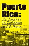 Perez, Jose G.: Puerto Rico: Us Colony in the Caribbean