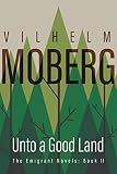 Moberg, Vilhelm: Unto a Good Land Moberg, Vilhelm: Unto a Good Land