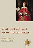 Woods, Susanne: Teaching Tudor and Stuart Women Writers Woods, Susanne: Teaching Tudor and Stuart Women Writers