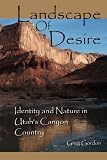Gordon, Greg: Landscape of Desire: Identity and Nature in Utah's Canyon Country