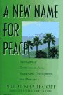 Shabecoff, Philip: A New Name for Peace: International Environmentalism, Sustainable Development, and Democracy Shabecoff, Philip: A New Name for Peace: International Environmentalism, Sustainable Development, and Democracy