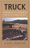 Jerome, John: Truck: On Rebuilding a Worn-Out Pickup, and Other Post-Technological Adventures Jerome, John: Truck: On Rebuilding a Worn-Out Pickup, and Other Post-Technological Adventures