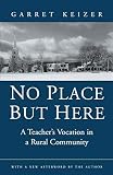 Keizer, Garret: No Place but Here: A Teacher's Vocation in a Rural Community Keizer, Garret: No Place but Here: A Teacher's Vocation in a Rural Community
