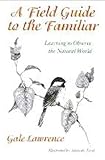 Lawrence, Gale: A Field Guide to the Familiar: Learning to Observe the Natural World Lawrence, Gale: A Field Guide to the Familiar: Learning to Observe the Natural World