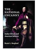 Bergland, Renee L.: The National Uncanny: Indian Ghosts and American Subjects