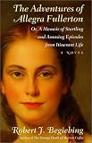 Begiebing, Robert J.: The Adventures of Allegra Fullerton; Or, A Memoir of Startling and Amusing Episodes from Itinerant Life Begiebing, Robert J.: The Adventures of Allegra Fullerton; Or, A Memoir of Startling and Amusing Episodes from Itinerant Life