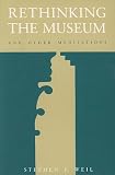Weil, Stephen E.: Rethinking the Museum and Other Meditations Weil, Stephen E.: Rethinking the Museum and Other Meditations