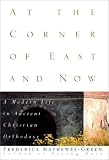 Mathewes-Green, Frederica: At the Corner of East and Now: A Modern Life in Ancient Christian Orthodoxy Mathewes-Green, Frederica: At the Corner of East and Now: A Modern Life in Ancient Christian Orthodoxy