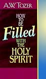 Tozer, A.W.: How to Be Filled With the Holy Spirit Tozer, A.W.: How to Be Filled With the Holy Spirit