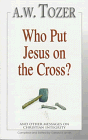 Tozer, A.W.: Who Put Jesus on the Cross?: And Other Messages on Christian Integrity Tozer, A.W.: Who Put Jesus on the Cross?: And Other Messages on Christian Integrity
