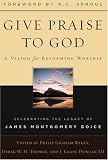 Boice, James Montgomery: Give Praise to God: A Vision for Reforming Worship Celebrating the Legacy of James Montgomery Boice Boice, James Montgomery: Give Praise to God: A Vision for Reforming Worship Celebrating the Legacy of James Montgomery Boice