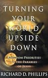 Phillips, Richard D.: Turning Your World Upside Down: Kingdom Priorities in the Parables of Jesus Phillips, Richard D.: Turning Your World Upside Down: Kingdom Priorities in the Parables of Jesus