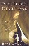 Swavely, David: Decisions, Decisions: How (And How Not) to Make Them