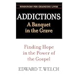 Welch, Edward T.: Addictions: A Banquet in the Grave Finding Hope in the Power of the Gospel Welch, Edward T.: Addictions: A Banquet in the Grave Finding Hope in the Power of the Gospel