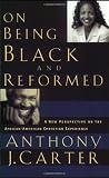Carter, Anthony J.: On Being Black and Reformed: A New Perspective on the African-American Christian Experience Carter, Anthony J.: On Being Black and Reformed: A New Perspective on the African-American Christian Experience