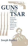Bradley, Joseph: Guns for the Tsar: American Technology and the Small Arms Industry in Nineteenth-Century Russia