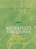 Sullivan, Vickie B.: Machiavelli's Three Romes: Religion, Human Liberty, and Politics Reformed